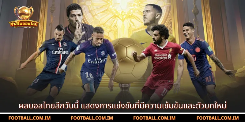 ผลบอลไทยลีกวันนี้ แสดงการแข่งขันที่มีความเข้มข้นและตัวบทใหม่