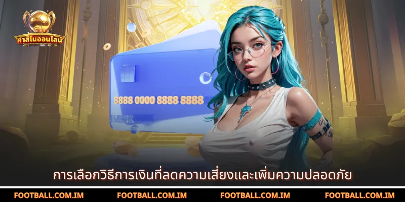 การเลือกวิธีการเงินที่ลดความเสี่ยงและเพิ่มความปลอดภัย