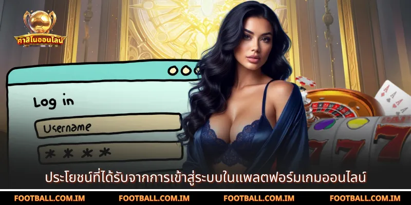 ประโยชน์ที่ได้รับจากการเข้าสู่ระบบในแพลตฟอร์มเกมออนไลน์